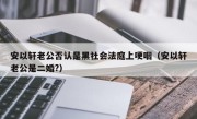 安以轩老公否认是黑社会法庭上哽咽（安以轩老公是二婚?）