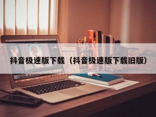 抖音极速版下载（抖音极速版下载旧版）