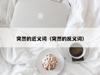 突然的近义词（突然的反义词）