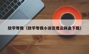 放学等我（放学等我小说百度云网盘下载）