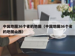 中国地图36个省的地图（中国地图36个省的地图山西）