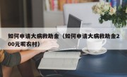 如何申请大病救助金（如何申请大病救助金200元呢农村）