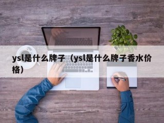 ysl是什么牌子（ysl是什么牌子香水价格）