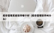 库存管理系统软件哪个好（库存管理软件叫什么）