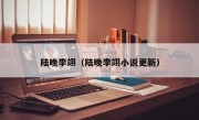 陆晚李翊（陆晚李翊小说更新）