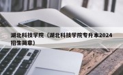 湖北科技学院（湖北科技学院专升本2024招生简章）