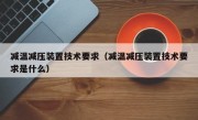 减温减压装置技术要求（减温减压装置技术要求是什么）