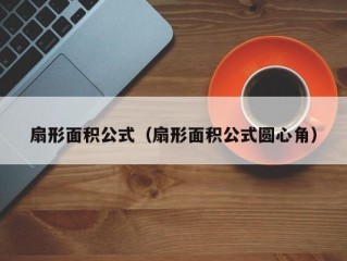 扇形面积公式（扇形面积公式圆心角）