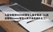 人民日报评HOUSE冒犯人民子弟兵（人民日报评House冒犯人民子弟兵说什么了）