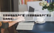 不锈钢烟囱生产厂家（不锈钢烟囱生产厂家公社向阳花）