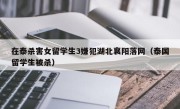 在泰杀害女留学生3嫌犯湖北襄阳落网（泰国留学生被杀）