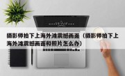 摄影师拍下上海外滩震撼画面（摄影师拍下上海外滩震撼画面和照片怎么办）