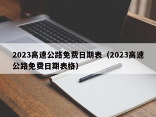 2023高速公路免费日期表（2023高速公路免费日期表格）