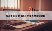 西北工业大学（西北工业大学考研官网）