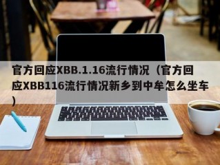 官方回应XBB.1.16流行情况（官方回应XBB116流行情况新乡到中牟怎么坐车）