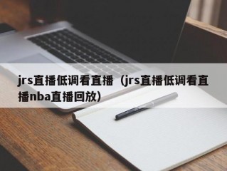 jrs直播低调看直播（jrs直播低调看直播nba直播回放）