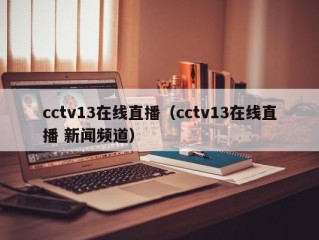 cctv13在线直播（cctv13在线直播 新闻频道）