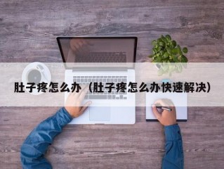 肚子疼怎么办（肚子疼怎么办快速解决）