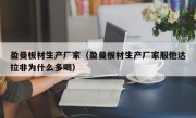 盈曼板材生产厂家（盈曼板材生产厂家服他达拉非为什么多喝）