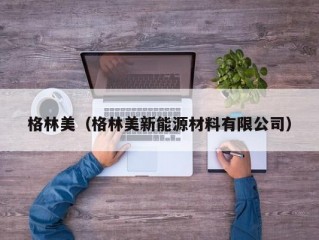 格林美（格林美新能源材料有限公司）