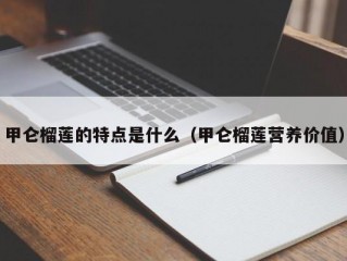 甲仑榴莲的特点是什么（甲仑榴莲营养价值）