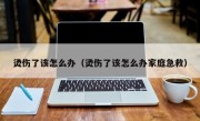 烫伤了该怎么办（烫伤了该怎么办家庭急救）