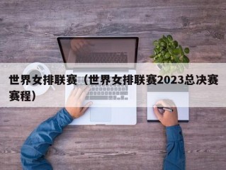 世界女排联赛（世界女排联赛2023总决赛赛程）