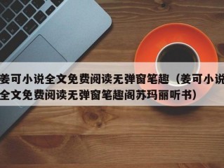 姜可小说全文免费阅读无弹窗笔趣（姜可小说全文免费阅读无弹窗笔趣阁苏玛丽听书）