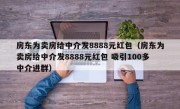 房东为卖房给中介发8888元红包（房东为卖房给中介发8888元红包 吸引100多中介进群）