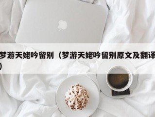 梦游天姥吟留别（梦游天姥吟留别原文及翻译）