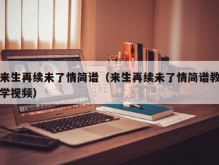 来生再续未了情简谱（来生再续未了情简谱教学视频）