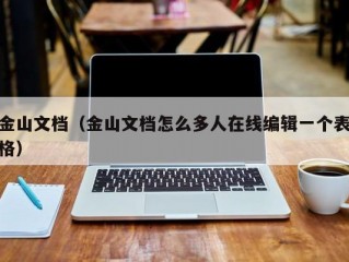 金山文档（金山文档怎么多人在线编辑一个表格）