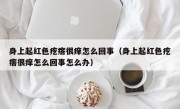 身上起红色疙瘩很痒怎么回事（身上起红色疙瘩很痒怎么回事怎么办）