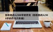 形形色的人500字的作文（形形色的人500字的作文六年级）