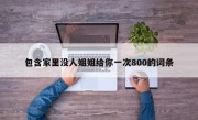 包含家里没人姐姐给你一次800的词条