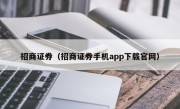 招商证券（招商证券手机app下载官网）