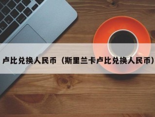 卢比兑换人民币（斯里兰卡卢比兑换人民币）