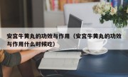 安宫牛黄丸的功效与作用（安宫牛黄丸的功效与作用什么时候吃）