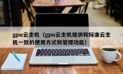 gpu云主机（gpu云主机提供和标准云主机一致的使用方式和管理功能）