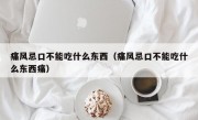 痛风忌口不能吃什么东西（痛风忌口不能吃什么东西痛）