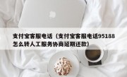 支付宝客服电话（支付宝客服电话95188怎么转人工服务协商延期还款）