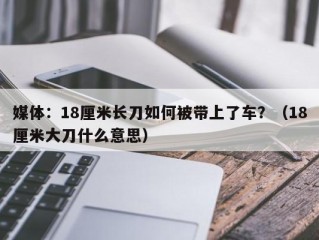 媒体：18厘米长刀如何被带上了车？（18厘米大刀什么意思）