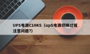 UPS电源C10KS（upS电源切换过程注意问题?）