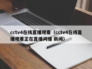 cctv4在线直播观看（cctv4在线直播观看正在直播间播 新闻）