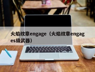 火焰纹章engage（火焰纹章engages级武器）