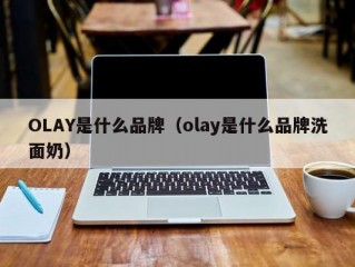 OLAY是什么品牌（olay是什么品牌洗面奶）