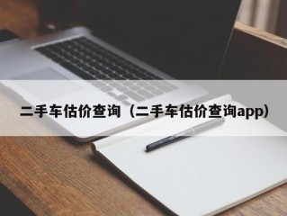 二手车估价查询（二手车估价查询app）