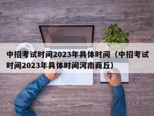 中招考试时间2023年具体时间（中招考试时间2023年具体时间河南商丘）