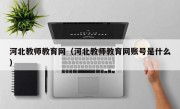 河北教师教育网（河北教师教育网账号是什么）