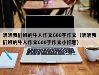 晒晒我们班的牛人作文600字作文（晒晒我们班的牛人作文600字作文小标题）